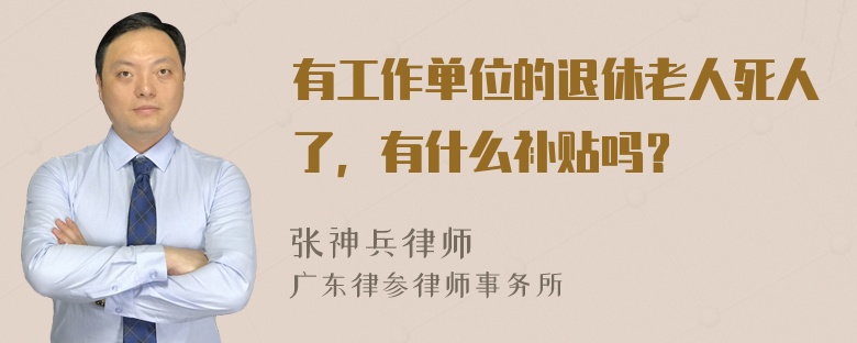 有工作单位的退休老人死人了，有什么补贴吗？