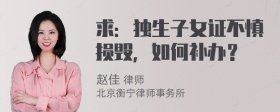 求：独生子女证不慎损毁，如何补办？