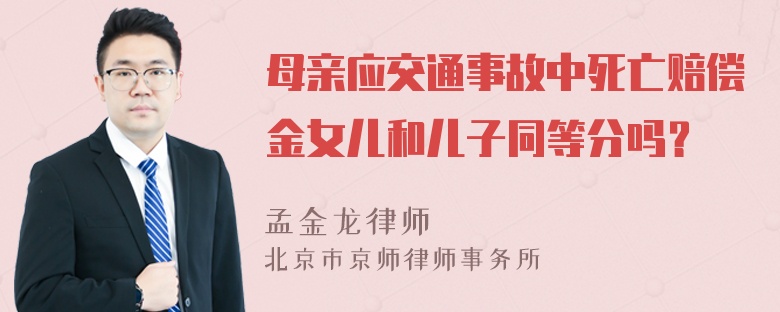 母亲应交通事故中死亡赔偿金女儿和儿子同等分吗？