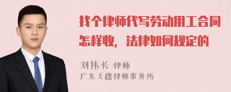 找个律师代写劳动用工合同怎样收，法律如何规定的