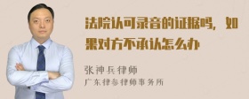 法院认可录音的证据吗，如果对方不承认怎么办