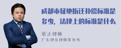 成都市征地拆迁补偿标准是多少，法律上的标准是什么