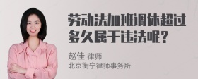 劳动法加班调休超过多久属于违法呢？