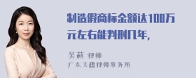 制造假商标金额达100万元左右能判刑几年，