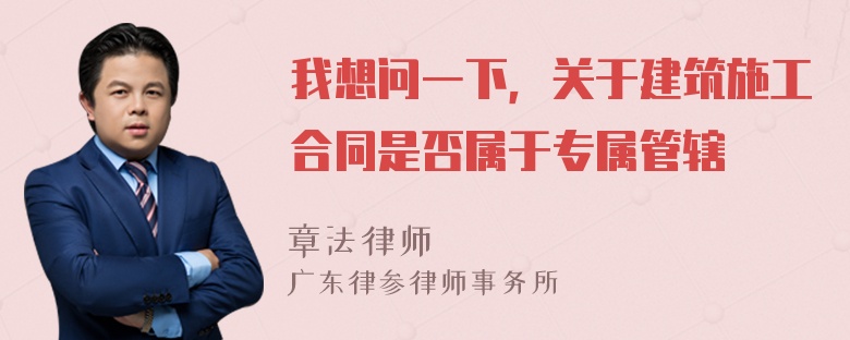 我想问一下，关于建筑施工合同是否属于专属管辖