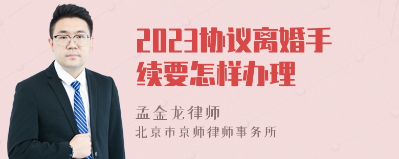 2023协议离婚手续要怎样办理