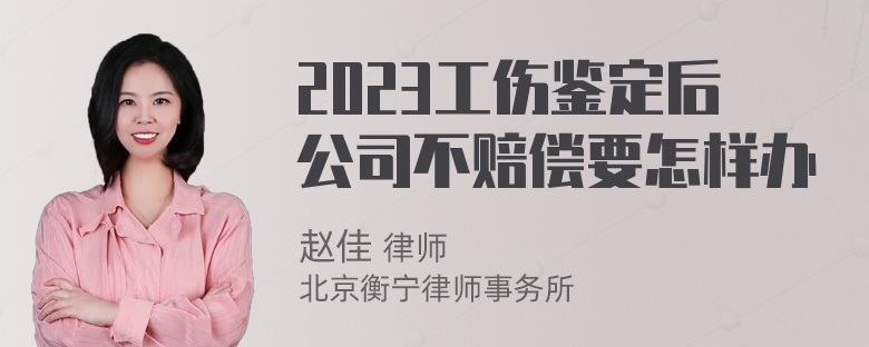 2023工伤鉴定后公司不赔偿要怎样办