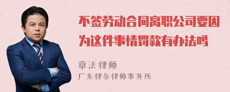 不签劳动合同离职公司要因为这件事情罚款有办法吗