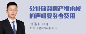 公证放弃房产继承权的声明要多少费用