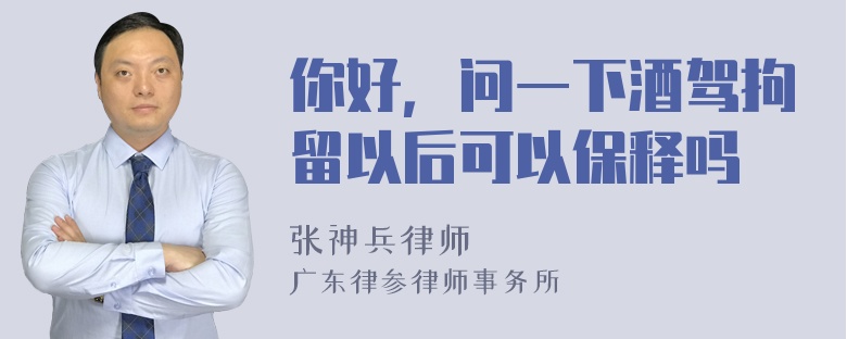 你好，问一下酒驾拘留以后可以保释吗