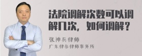 法院调解次数可以调解几次，如何调解？