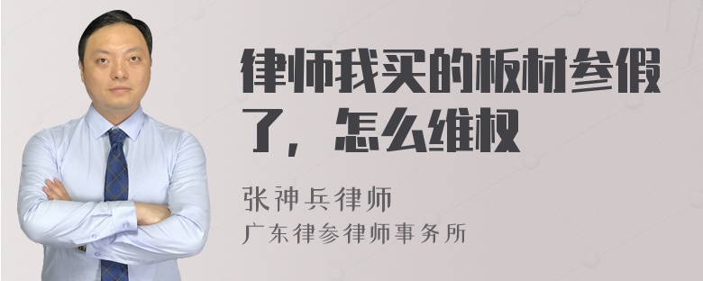 律师我买的板材参假了，怎么维权