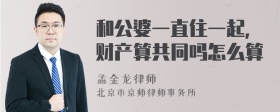 和公婆一直住一起，财产算共同吗怎么算