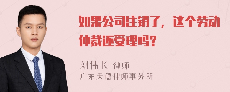 如果公司注销了，这个劳动仲裁还受理吗？