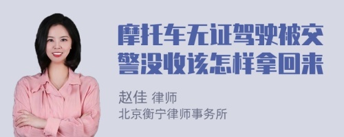 摩托车无证驾驶被交警没收该怎样拿回来