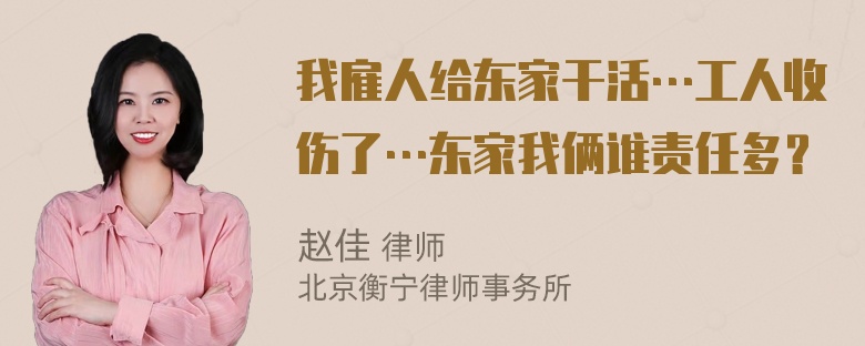 我雇人给东家干活…工人收伤了…东家我俩谁责任多？