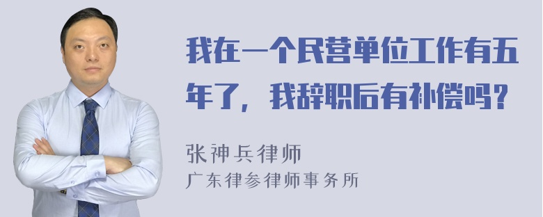 我在一个民营单位工作有五年了，我辞职后有补偿吗？