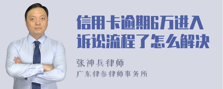 信用卡逾期6万进入诉讼流程了怎么解决