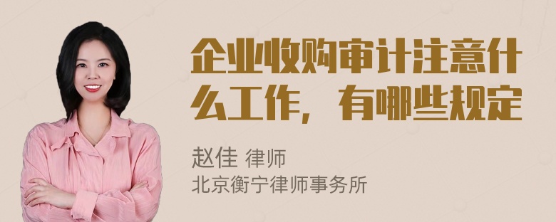 企业收购审计注意什么工作，有哪些规定