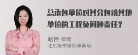 总承包单位对其分包给其他单位的工程负何种责任？