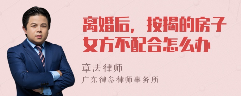 离婚后，按揭的房子女方不配合怎么办