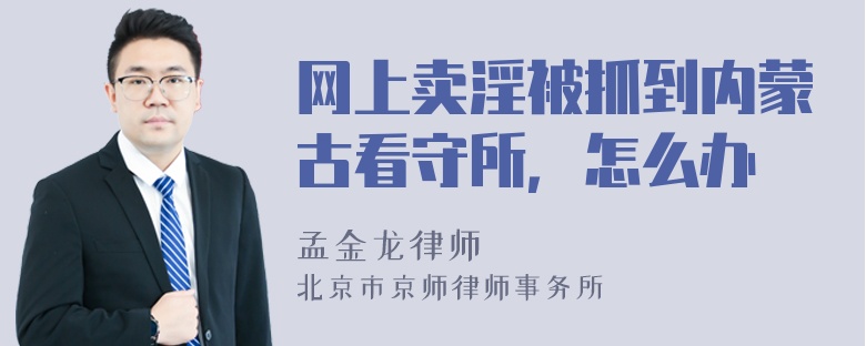 网上卖淫被抓到内蒙古看守所，怎么办