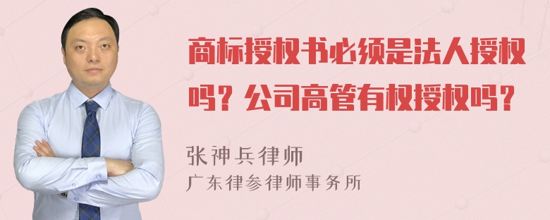 商标授权书必须是法人授权吗？公司高管有权授权吗？