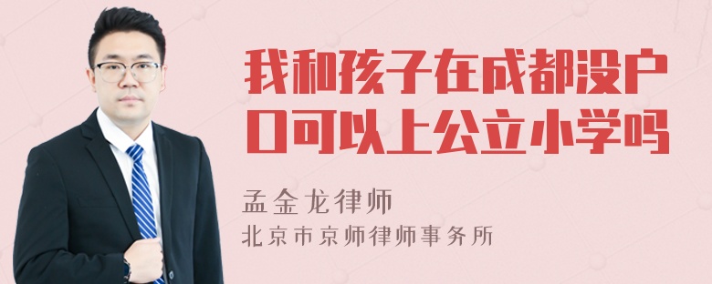 我和孩子在成都没户口可以上公立小学吗