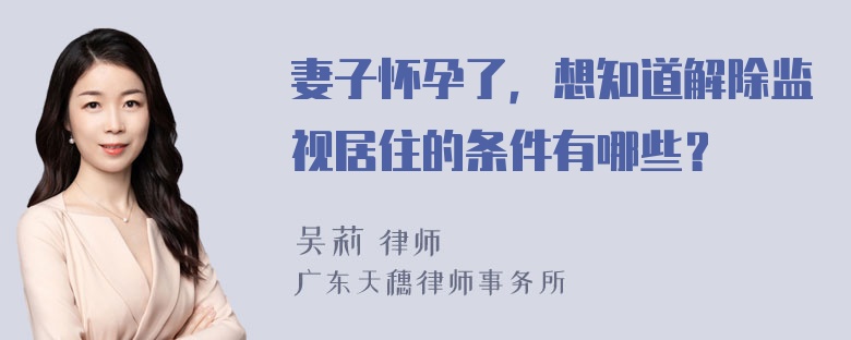 妻子怀孕了，想知道解除监视居住的条件有哪些？