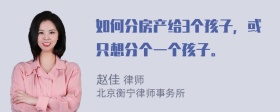 如何分房产给3个孩子，或只想分个一个孩子。