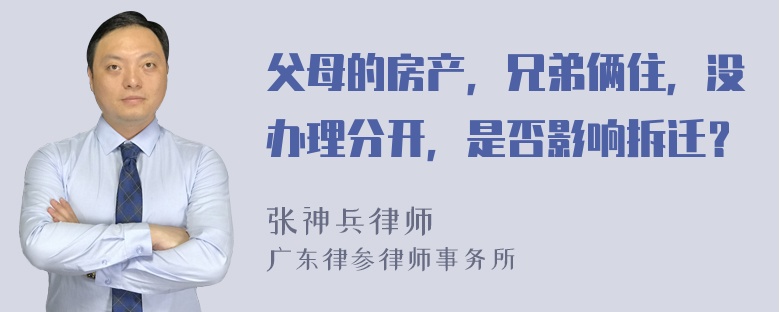 父母的房产，兄弟俩住，没办理分开，是否影响拆迁？