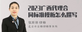 2023广西代理合同标准模板怎么撰写