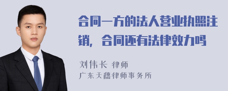 合同一方的法人营业执照注销，合同还有法律效力吗