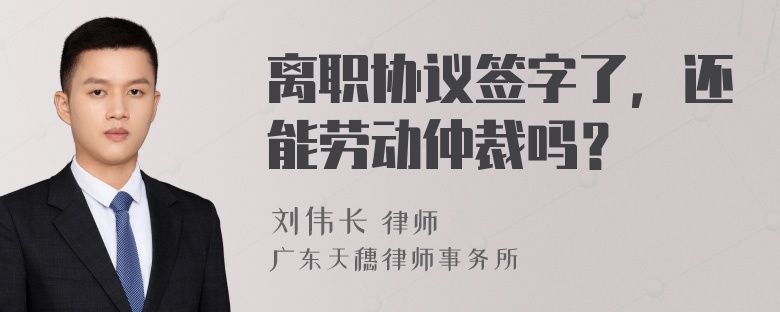 离职协议签字了，还能劳动仲裁吗？