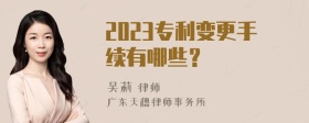 2023专利变更手续有哪些？