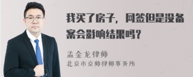 我买了房子，网签但是没备案会影响结果吗？