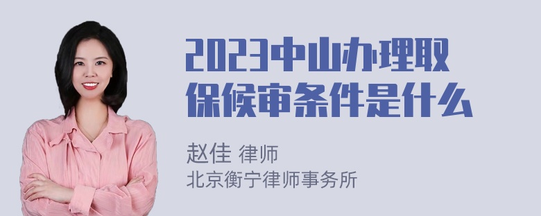 2023中山办理取保候审条件是什么