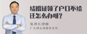 结婚证领了户口不给迁怎么办呀？