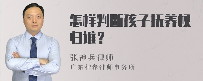 怎样判断孩子抚养权归谁？