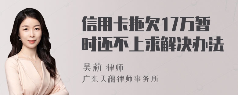 信用卡拖欠17万暂时还不上求解决办法