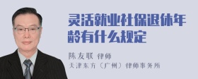 灵活就业社保退休年龄有什么规定