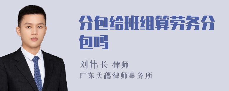 分包给班组算劳务分包吗