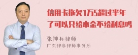 信用卡拖欠1万5超过半年了可以只给本金不给利息吗