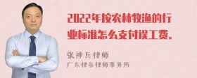 2022年按农林牧渔的行业标准怎么支付误工费。