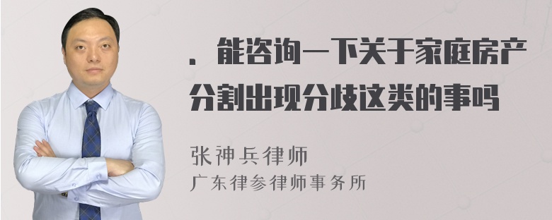 ．能咨询一下关于家庭房产分割出现分歧这类的事吗