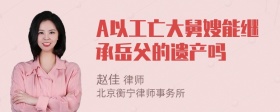 A以工亡大舅嫂能继承岳父的遗产吗