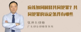 应该如何解释共同犯罪？共同犯罪的认定条件有哪些