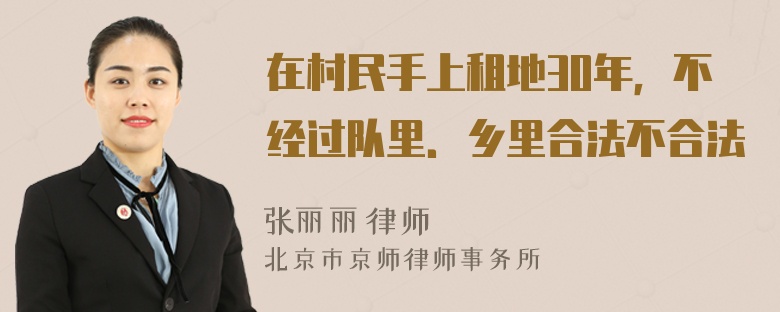 在村民手上租地30年，不经过队里．乡里合法不合法