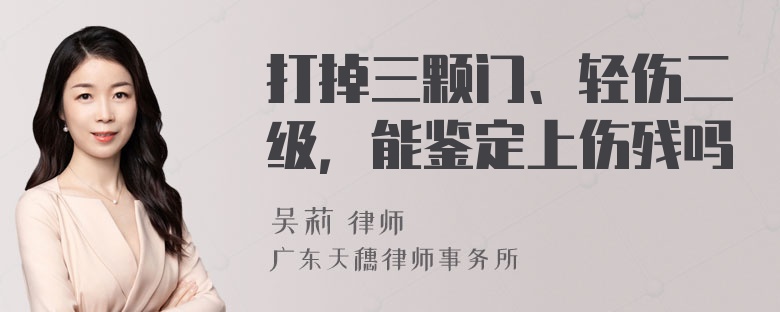 打掉三颗门、轻伤二级，能鉴定上伤残吗