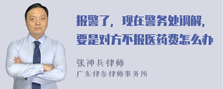 报警了，现在警务处调解，要是对方不报医药费怎么办